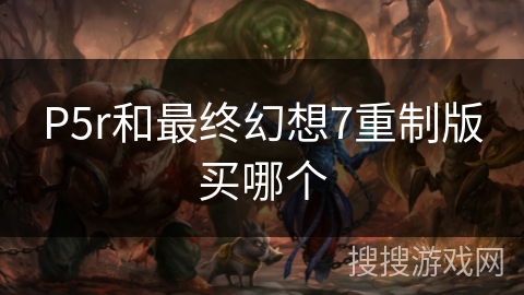 P5r和最终幻想7重制版买哪个
