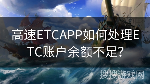 高速ETCAPP如何处理ETC账户余额不足？
