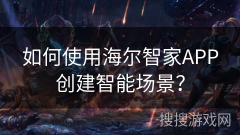 如何使用海尔智家APP创建智能场景？