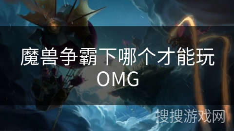 魔兽争霸下哪个才能玩OMG