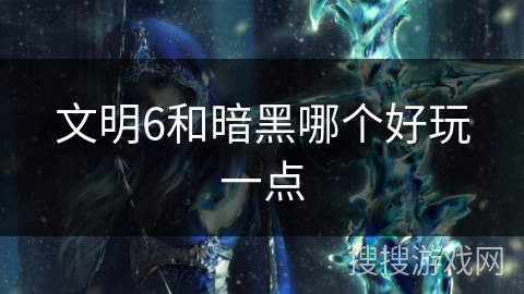 文明6和暗黑哪个好玩一点
