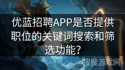 优蓝招聘APP是否提供职位的关键词搜索和筛选功能？