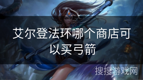 艾尔登法环哪个商店可以买弓箭