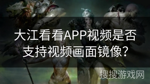 大江看看APP视频是否支持视频画面镜像？
