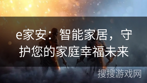 e家安：智能家居，守护您的家庭幸福未来