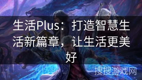 生活Plus：打造智慧生活新篇章，让生活更美好