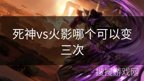 死神vs火影哪个可以变三次