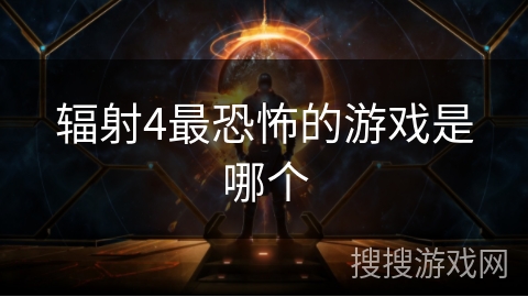 辐射4最恐怖的游戏是哪个