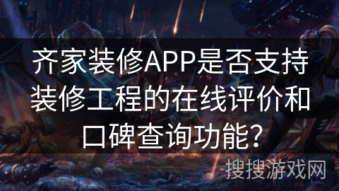 齐家装修APP是否支持装修工程的在线评价和口碑查询功能？