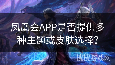 凤凰会APP是否提供多种主题或皮肤选择？