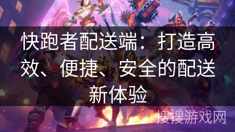 快跑者配送端：打造高效、便捷、安全的配送新体验