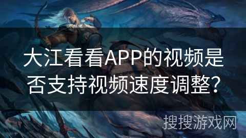 大江看看APP的视频是否支持视频速度调整？