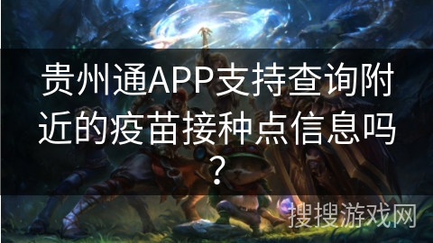 贵州通APP支持查询附近的疫苗接种点信息吗？