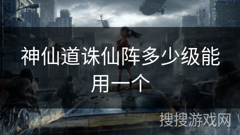 神仙道诛仙阵多少级能用一个