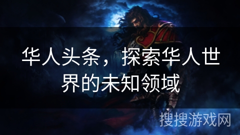 华人头条，探索华人世界的未知领域