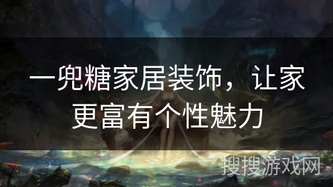 一兜糖家居装饰，让家更富有个性魅力