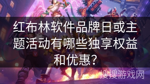 红布林软件品牌日或主题活动有哪些独享权益和优惠？