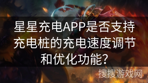 星星充电APP是否支持充电桩的充电速度调节和优化功能？