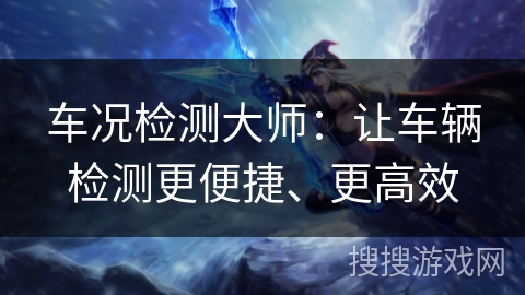 车况检测大师：让车辆检测更便捷、更高效