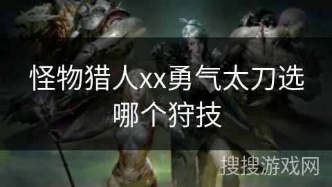 怪物猎人xx勇气太刀选哪个狩技
