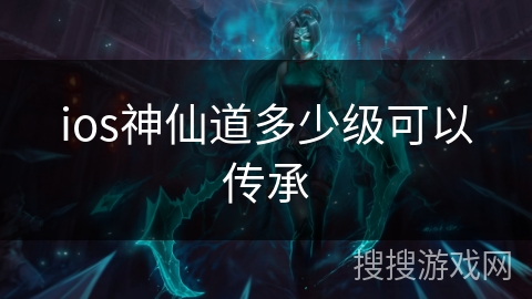 ios神仙道多少级可以传承