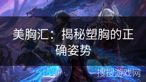 美胸汇：揭秘塑胸的正确姿势