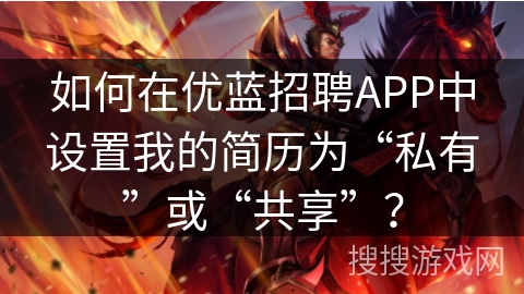 如何在优蓝招聘APP中设置我的简历为“私有”或“共享”？