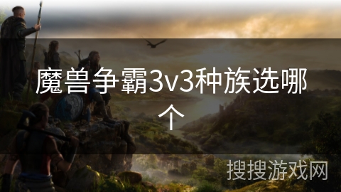魔兽争霸3v3种族选哪个