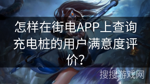 怎样在街电APP上查询充电桩的用户满意度评价？