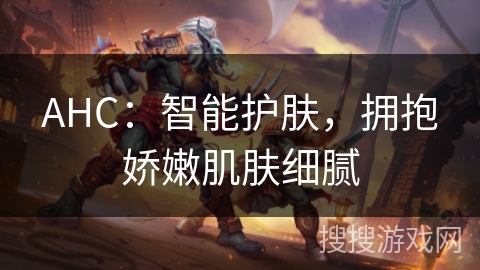 AHC：智能护肤，拥抱娇嫩肌肤细腻