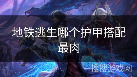 地铁逃生哪个护甲搭配最肉