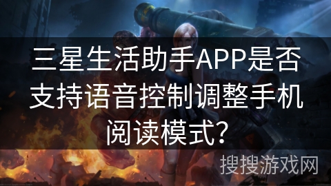 三星生活助手APP是否支持语音控制调整手机阅读模式？