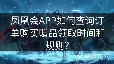 凤凰会APP如何查询订单购买赠品领取时间和规则？