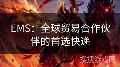 EMS：全球贸易合作伙伴的首选快递