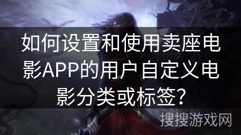 如何设置和使用卖座电影APP的用户自定义电影分类或标签？