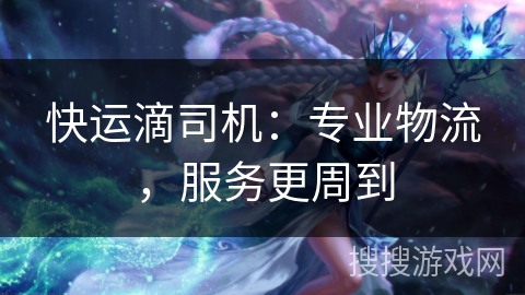 快运滴司机:专业物流,服务更周到 快运滴司机:专业物流,服务更周到