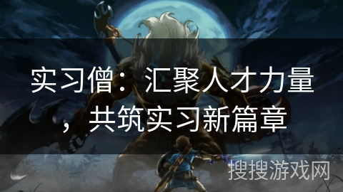 实习僧：汇聚人才力量，共筑实习新篇章