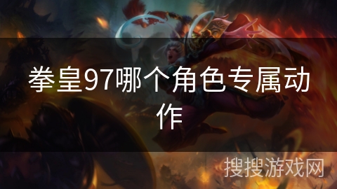 拳皇97哪个角色专属动作 拳皇97哪个角色专属动作