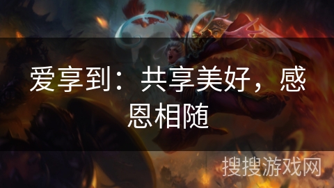 爱享到:共享美好,感恩相随 爱享到:共享美好,感恩相随