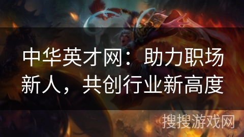 中华英才网：助力职场新人，共创行业新高度