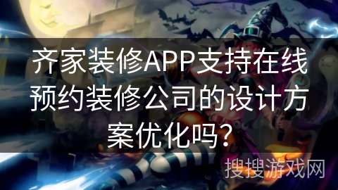 齐家装修APP支持在线预约装修公司的设计方案优化吗？