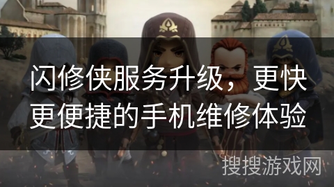 闪修侠服务升级，更快更便捷的手机维修体验