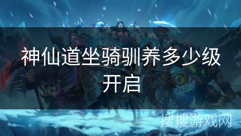 神仙道坐骑驯养多少级开启