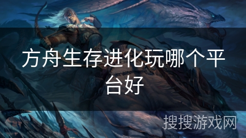 方舟生存进化玩哪个平台好