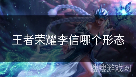 王者荣耀李信哪个形态
