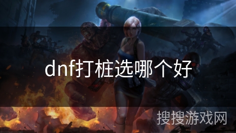 dnf打桩选哪个好 dnf打桩选哪个好