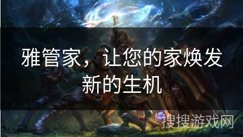 雅管家，让您的家焕发新的生机