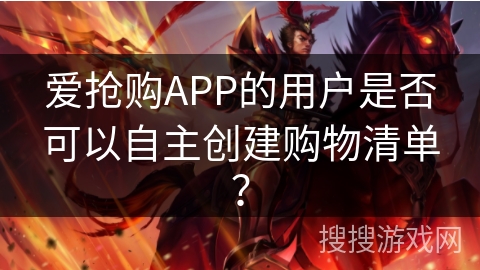 爱抢购APP的用户是否可以自主创建购物清单？