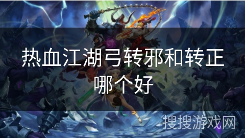 热血江湖弓转邪和转正哪个好