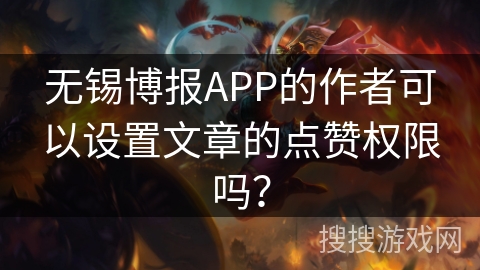无锡博报APP的作者可以设置文章的点赞权限吗？